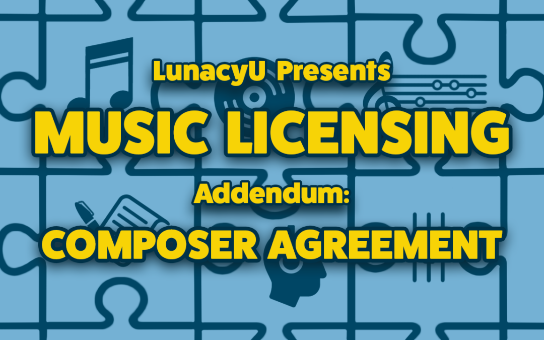 LUNACY’S GUIDE TO MUSIC LICENSING — Addendum: The Composer Agreement